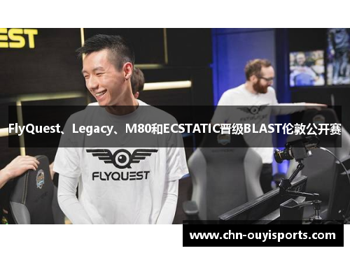 FlyQuest、Legacy、M80和ECSTATIC晋级BLAST伦敦公开赛