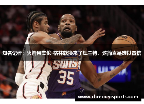 知名记者：火箭用杰伦-格林就换来了杜兰特，这简直是难以置信
