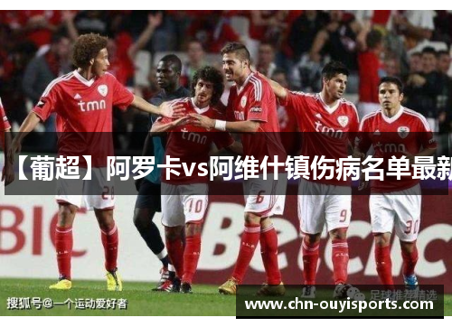【葡超】阿罗卡vs阿维什镇伤病名单最新